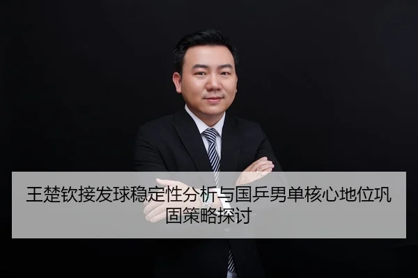 王楚钦接发球稳定性分析与国乒男单核心地位巩固策略探讨