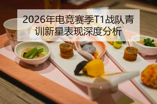 2026年电竞赛季T1战队青训新星表现深度分析