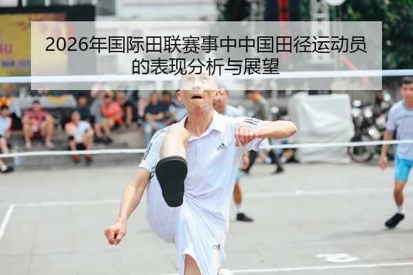 2026年国际田联赛事中中国田径运动员的表现分析与展望