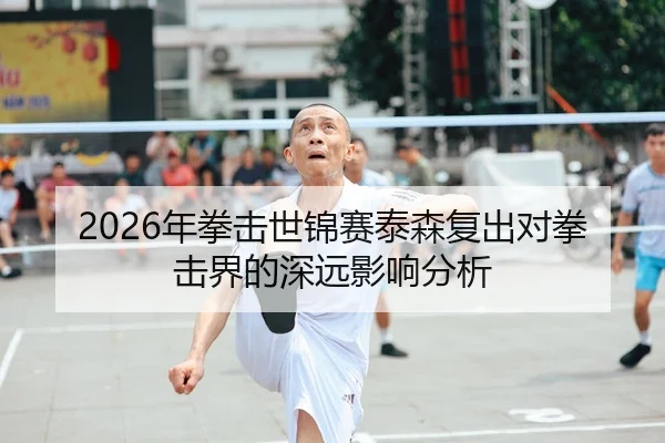 2026年拳击世锦赛泰森复出对拳击界的深远影响分析
