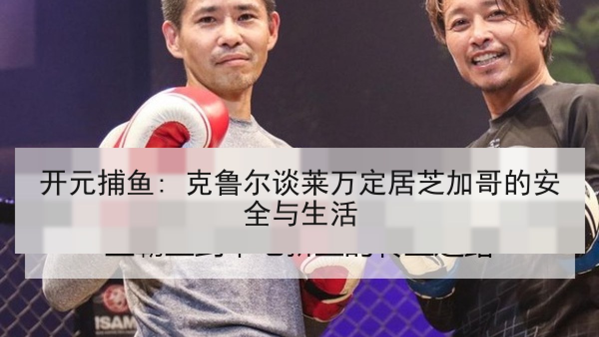 开元捕鱼: 克鲁尔谈莱万定居芝加哥的安全与生活 开元捕鱼: 克鲁尔谈莱万定居芝加哥的安全与生活