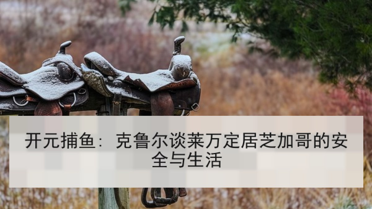 开元捕鱼: 克鲁尔谈莱万定居芝加哥的安全与生活