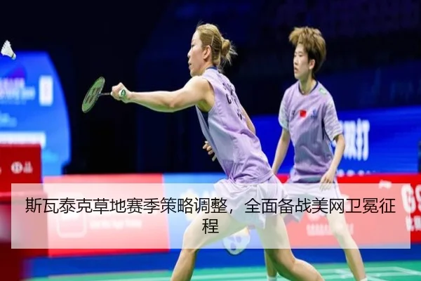 斯瓦泰克草地赛季策略调整，全面备战美网卫冕征程
