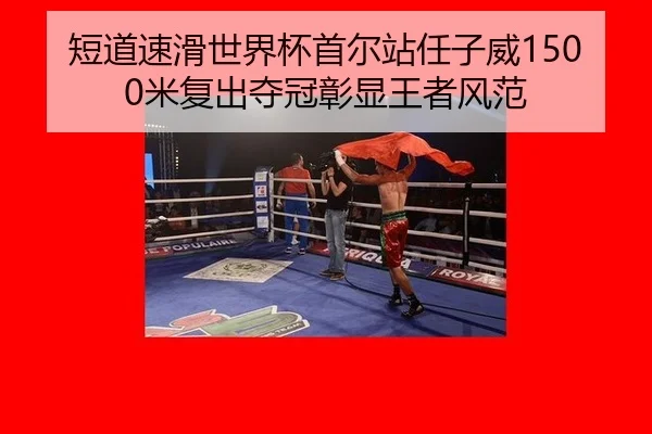 短道速滑世界杯首尔站任子威1500米复出夺冠彰显王者风范