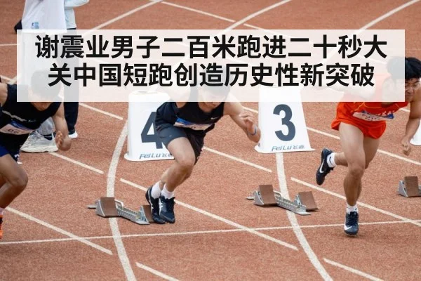 谢震业男子二百米跑进二十秒大关中国短跑创造历史性新突破