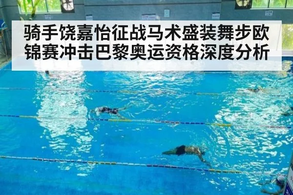 骑手饶嘉怡征战马术盛装舞步欧锦赛冲击巴黎奥运资格深度分析