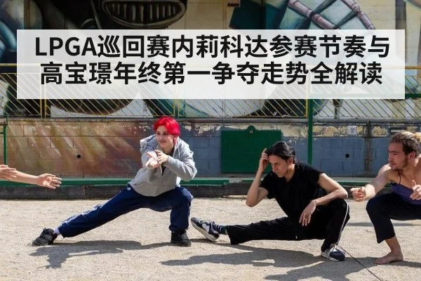 LPGA巡回赛内莉科达参赛节奏与高宝璟年终第一争夺走势全解读